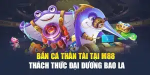 Bắn Cá Thần Tài Tại M88 - Thách Thức Đại Dương Bao La