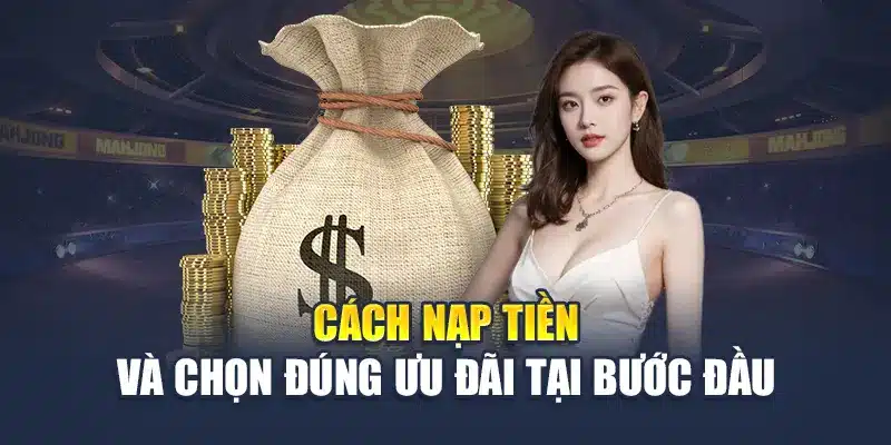 Cách nạp tiền và chọn đúng ưu đãi tại bước đầu