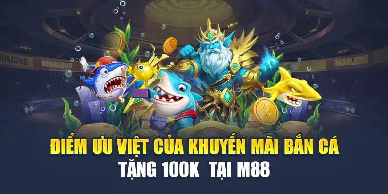 Điểm ưu việt của khuyến mãi bắn cá tặng 100k  tại M88