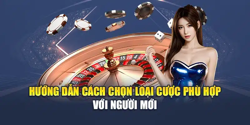 Hướng dẫn cách chọn loại cược phù hợp với người mới