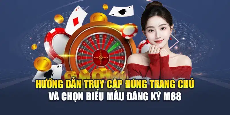 Hướng dẫn truy cập đúng trang chủ và chọn biểu mẫu đăng ký M88