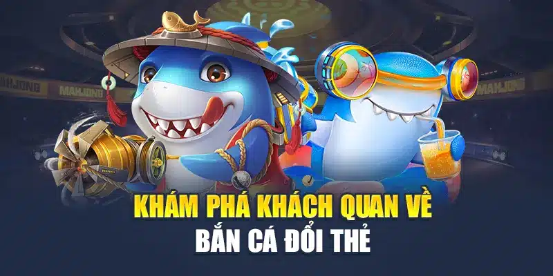 Khám phá khách quan về bắn cá đổi thẻ