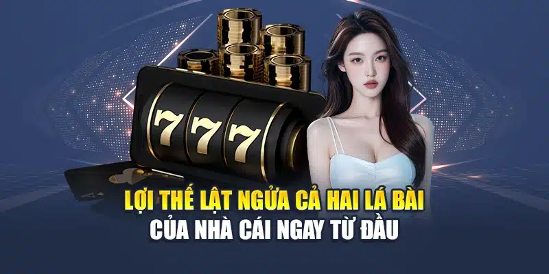 Lợi thế lật ngửa cả hai lá bài của nhà cái ngay từ đầu