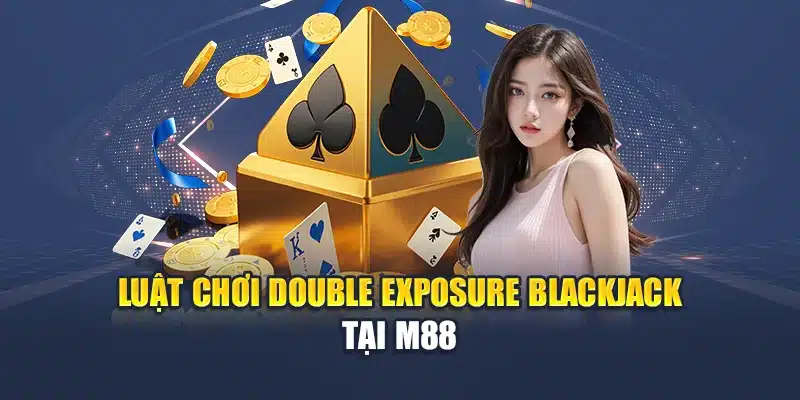 Luật chơi Double Exposure BlackJack tại M88