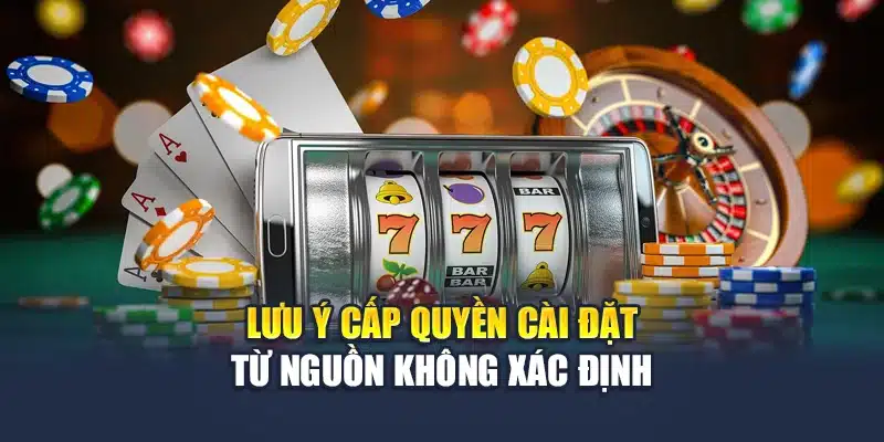 Lưu ý cấp quyền cài đặt từ nguồn không xác định