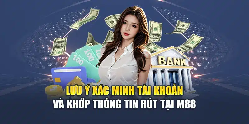 Lưu ý xác minh tài khoản và khớp thông tin rút tại M88