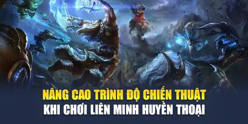 Nâng cao trình độ chiến thuật khi chơi Liên Minh Huyền Thoại