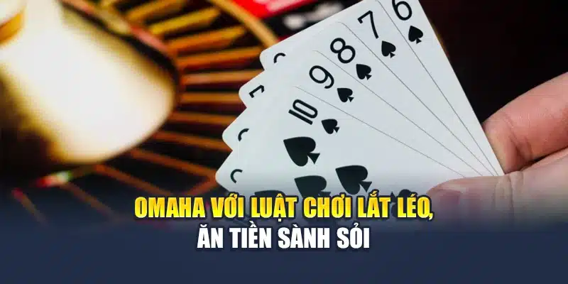 Omaha với luật chơi lắt léo, ăn tiền sành sỏi