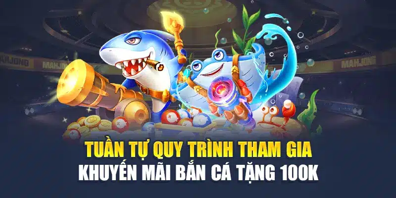 Tuần tự quy trình tham gia khuyến mãi bắn cá tặng 100k