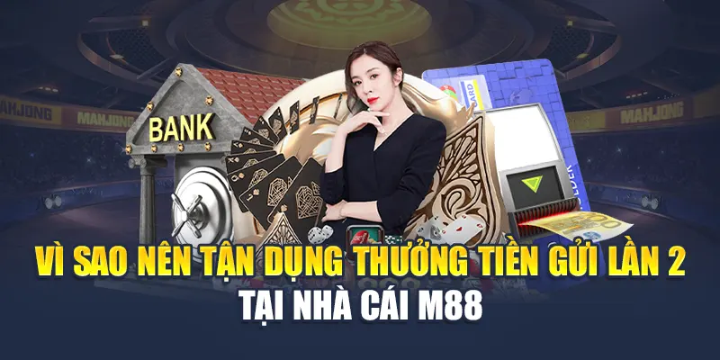 Vì sao nên tận dụng thưởng tiền gửi lần 2 tại nhà cái M88