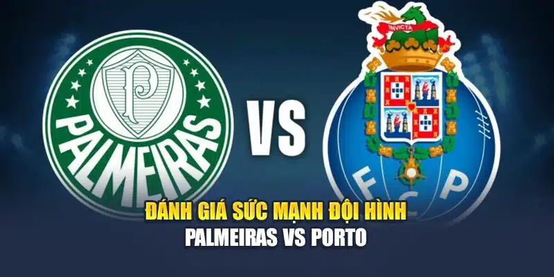 Đánh giá sức mạnh đội hình Palmeiras vs Porto