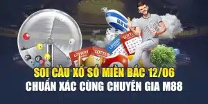 Soi Cầu Xổ Số Miền Bắc 12/06 Chuẩn Xác Cùng Chuyên Gia M88
