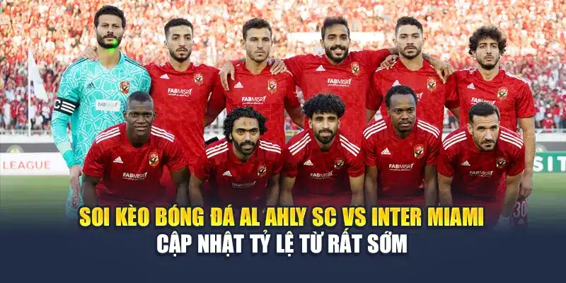 Soi kèo bóng đá Al Ahly SC vs Inter Miami cập nhật tỷ lệ từ rất sớm
