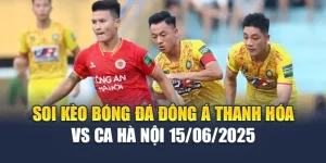 Soi Kèo Bóng Đá Đông Á Thanh Hóa Vs CA Hà Nội 15/06/2025
