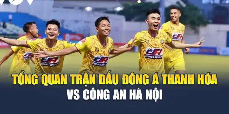 Tổng quan trận đấu Đông Á Thanh Hóa vs Công An Hà Nội